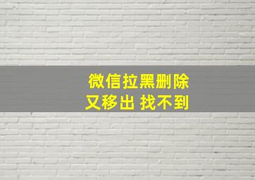 微信拉黑删除又移出 找不到